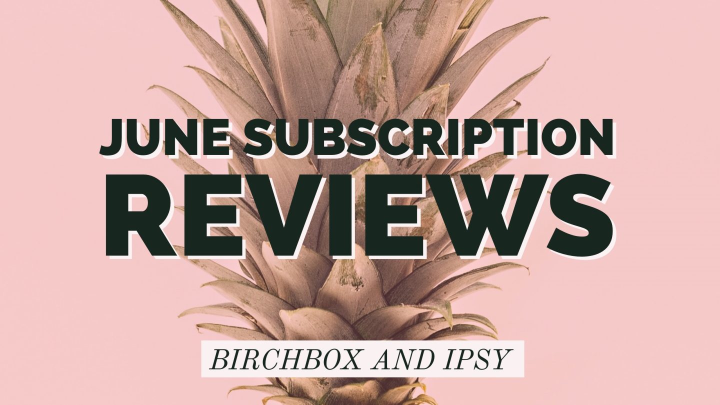 June Birchbox and Ipsy Review