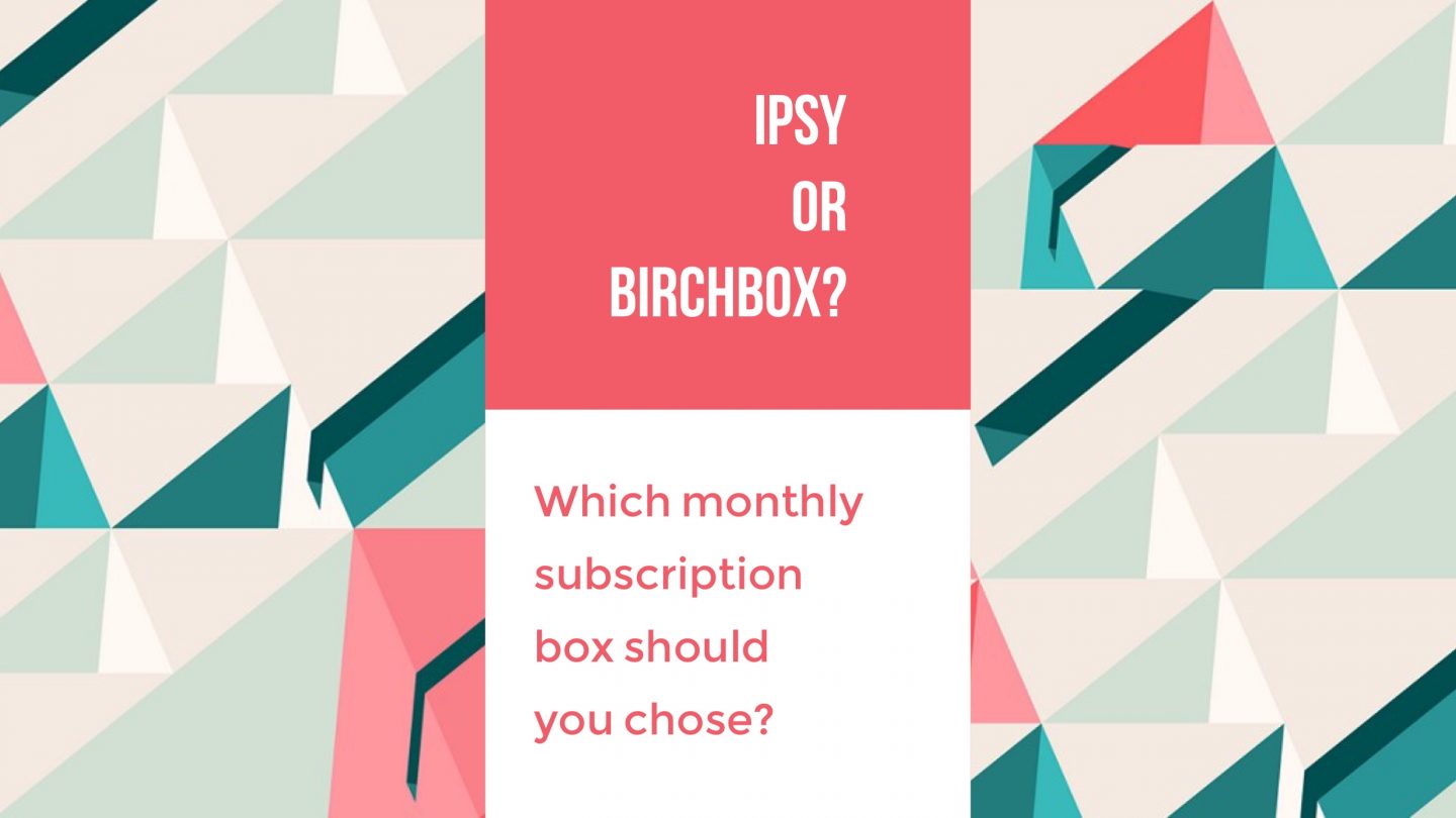 Ipsy or Birchbox? Which Monthly Subscription Box Should You Get?